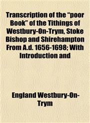 Transcription of the "poor Book" of the Tithings of Westbury-On-Trym, Stoke Bishop and Shirehampton From A.d. 1656-1698; With Introduction and,1153190133,9781153190138