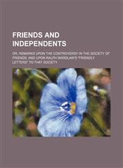 Friends and Independents; or, Remarks upon the controversy in the Society of Friends and upon Ralph Wardlaw's "Friendly letters" to that society,1154564851,9781154564853