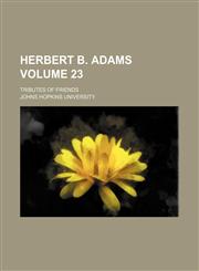 Herbert B. Adams Volume 23; tributes of friends,1458953181,9781458953186