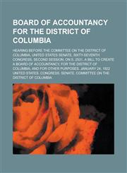 Board of Accountancy for the District of Columbia; Hearing before the Committee on the District of Columbia, United States Senate, Sixty-seventh Congress, second session, on S. 2531, a bill to create a board of accountancy, for the,1230055304,9781230055305