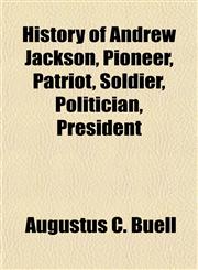 History of Andrew Jackson, Pioneer, Patriot, Soldier, Politician, President,1152658514,9781152658516