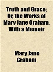 Truth and Grace; Or, the Works of Mary Jane Graham, With a Memoir,1153193701,9781153193702