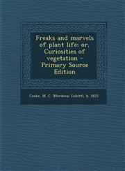 Freaks and marvels of plant life; or, Curiosities of vegetation - Primary Source Edition,1294037587,9781294037583