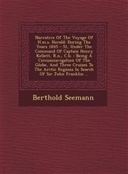 Narrative Of The Voyage Of H.m.s. Herald During The Years 1845 - 51, Under The Command Of Captain Henry Kellett, R.n., C.b. : Being A Circumnavigation Of The Globe, And Three Cruizes To The Arctic Regions In Search Of Sir John Franklin ...,1249615860,9781249615866