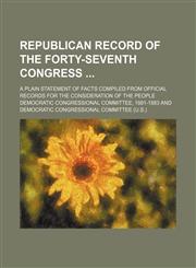 Republican record of the Forty-seventh Congress ; A plain statement of facts compiled from official records for the consideration of the people,1130383768,9781130383768
