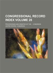 Congressional record index Volume 28 ; proceedings and debates of the  Congress,1130928330,9781130928334