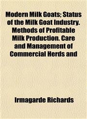 Modern Milk Goats; Status of the Milk Goat Industry. Methods of Profitable Milk Production. Care and Management of Commercial Herds and,1153083493,9781153083492