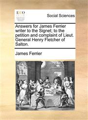 Answers for James Ferrier writer to the Signet; to the petition and complaint of Lieut. General Henry Fletcher of Salton.,1140981145,9781140981145