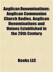 Anglican Denominations Anglican Communion Church Bodies, Anglican Denominations and Unions Established in the 20th Century,1157768245,9781157768241