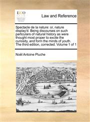 Spectacle de La Nature Or, Nature Display'd. Being Discourses on Such Particulars of Natural History as Were Thought Most Proper to Excite Th,1170995160,9781170995167