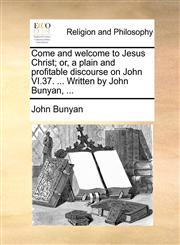 Come and welcome to Jesus Christ; or, a plain and profitable discourse on John VI.37. ... Written by John Bunyan, ...,1170543774,9781170543771