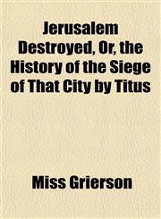 Jerusalem Destroyed, Or, the History of the Siege of That City by Titus,1152977660,9781152977662