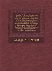 Crofutt's Trans-Continental Tourist's Guide Containing a Full and Authentic Description of Over Five Hundred Cities, Towns, Villages, Stations, Gover,1294628623,9781294628620