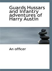 Guards Hussars and Infantry adventures of Harry Austin,1117397858,9781117397856