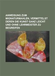 Anweisung zum Mignaturmahlen, vermittelst deren die Kunst ganz leicht und ohne Lehrmeister zu begreifen,1230055584,9781230055589