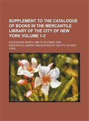 Supplement to the catalogue of books in the Mercantile Library of the City of New York Volume 1-2; accessions March 1866 to October 1869,1130401979,9781130401974