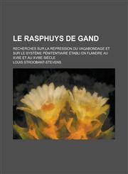 Le Rasphuys de Gand; Recherches Sur La Repression Du Vagabondage Et Sur Le Systeme Penitentiaire Etabli En Flandre Au Xviie Et Au Xviiie Siecle,1234512734,9781234512736