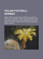 Italian Football Derbies Derby D'Emilia, Derby D'Italia, Derby Della Capitale, Derby Della Lanterna, Derby Della Madonnina, Derby Della Mole, D,1230757538,9781230757537