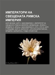 Imperatori na Sveshtenata Rimska imperiya Karl Veliki, Karl V, Maksimilian I, Imperator na Sveshtenata Rimska imperiya, Ferdinand I, Ĭozef II,1233967045,9781233967049