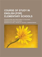 Course of Study in English [for] Elementary Schools; Suggestions and Directions to Teachers Indianapolis Public Schools,1236971825,9781236971821