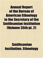 Annual Report of the Bureau of American Ethnology to the Secretary of the Smithsonian Institution (Volume 35th pt. 2),1155050975,9781155050973