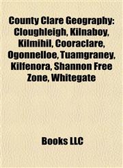 County Clare Geography Introduction Cloughleigh, Kilnaboy, Kilmihil, Cooraclare, Ogonnelloe, Tuamgraney, Kilfenora, Shannon Free Zone,115534751X,9781155347516