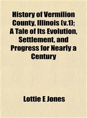 History of Vermilion County, Illinois (v.1); A Tale of Its Evolution, Settlement, and Progress for Nearly a Century,1153386143,9781153386142