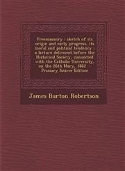 Freemasonry Sketch of Its Origin and Early Progress, Its Moral and Political Tendency; A Lecture Delivered Before the Historical S,1289582505,9781289582500