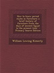 How to know period styles in furniture; a brief history of furniture from the days of ancient Egypt to the present time  - Primary Source Edition,1295824027,9781295824021