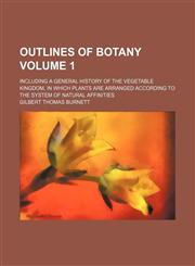 Outlines of botany Volume 1; including a general history of the vegetable kingdom, in which plants are arranged according to the system of natural affinities,1151124397,9781151124395