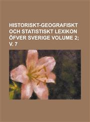 Historiskt-geografiskt och statistiskt Lexikon öfver Sverige Volume 2; v. 7,123011677X,9781230116778