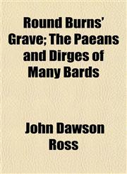 Round Burns' Grave; The Paeans and Dirges of Many Bards,1152584227,9781152584228