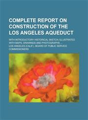 Complete Report on Construction of the Los Angeles Aqueduct; With Introductory Historical Sketch; Illustrated with Maps, Drawings and Photographs ...,1155060210,9781155060217