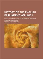 History of the English Parliament Volume 1; together with an account of the parliaments of Scotland and Ireland,1130473090,9781130473094