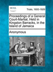 Proceedings of a General Court-Martial, Held in Kingston Barracks, in the Island of Jamaica,1275483119,9781275483118