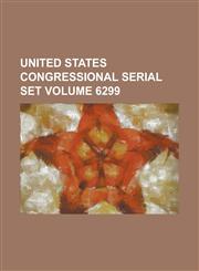 United States Congressional Serial Set Volume 6299,1234048671,9781234048679