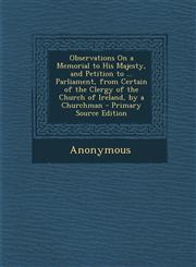 Observations on a Memorial to His Majesty, and Petition to ... Parliament, from Certain of the Clergy of the Church of Ireland, by a Churchman - Prima,1289381429,9781289381424