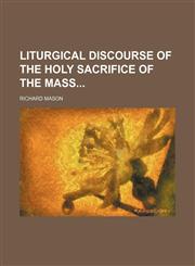Liturgical discourse of the holy sacrifice of the Mass,1130453928,9781130453928