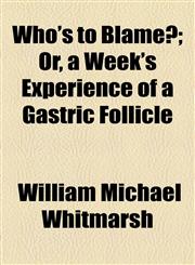 Who's to Blame?; Or, a Week's Experience of a Gastric Follicle,1458989577,9781458989574