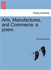 Arts, Manufactures, and Commerce a poem.,1241027196,9781241027193