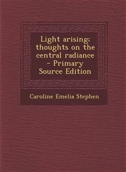 Light Arising; Thoughts on the Central Radiance - Primary Source Edition,1295343800,9781295343805