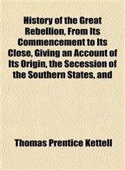 History of the Great Rebellion, From Its Commencement to Its Close, Giving an Account of Its Origin, the Secession of the Southern States, and,1153381354,9781153381352