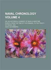 Naval Chronology Volume 4; Or, an Historical Summary of Naval & Maritime Events, from the Time of the Romans, to the Treaty of Peace, 1802,1236285891,9781236285898