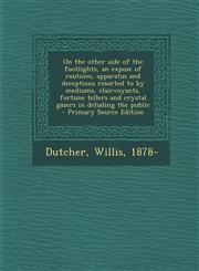 On the other side of the footlights, an expose of routines, apparatus and deceptions resorted to by mediums, clairvoyants, fortune tellers and crystal gazers in deluding the public - Primary Source Edition,1295052253,9781295052257