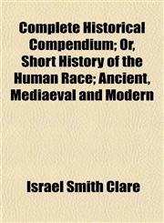 Complete Historical Compendium; Or, Short History of the Human Race; Ancient, Mediaeval and Modern,1152880586,9781152880580