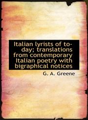 Italian lyrists of to-day; translations from contemporary Italian poetry with bigraphical notices,1115884301,9781115884303