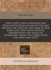 Dade 1655 a new almanack and prognostication in which you may behold the state of this year of our Lord God 1655 with physical observations and rules of husbandry: being the third after the leap-year (1655),1240936516,9781240936519