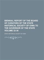 Biennial report of the board of curators of the State Historical Society of Iowa to the governor of the state Volume 32-36,1234398389,9781234398385