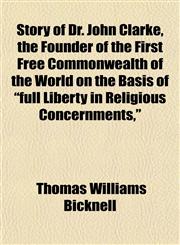 Story of Dr. John Clarke, the Founder of the First Free Commonwealth of the World on the Basis of "full Liberty in Religious Concernments,",1152886134,9781152886131