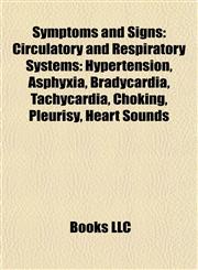 Symptoms and Signs Circulatory and Respiratory Systems: Hypertension, Asphyxia, Bradycardia, Tachycardia, Choking, Pleurisy, Heart Sounds,1157627625,9781157627623